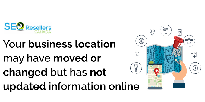 Your business location may have moved or changed but has not updated information online